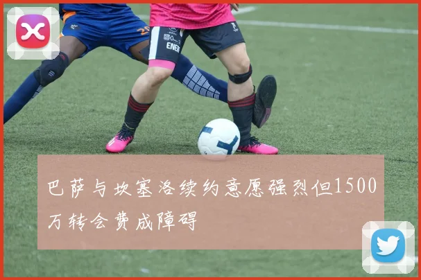 巴萨与坎塞洛续约意愿强烈但1500万转会费成障碍