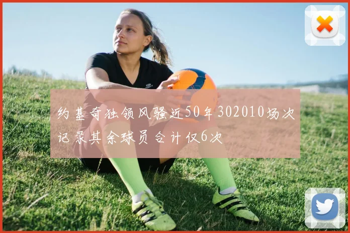 约基奇独领风骚近50年302010场次记录其余球员合计仅6次