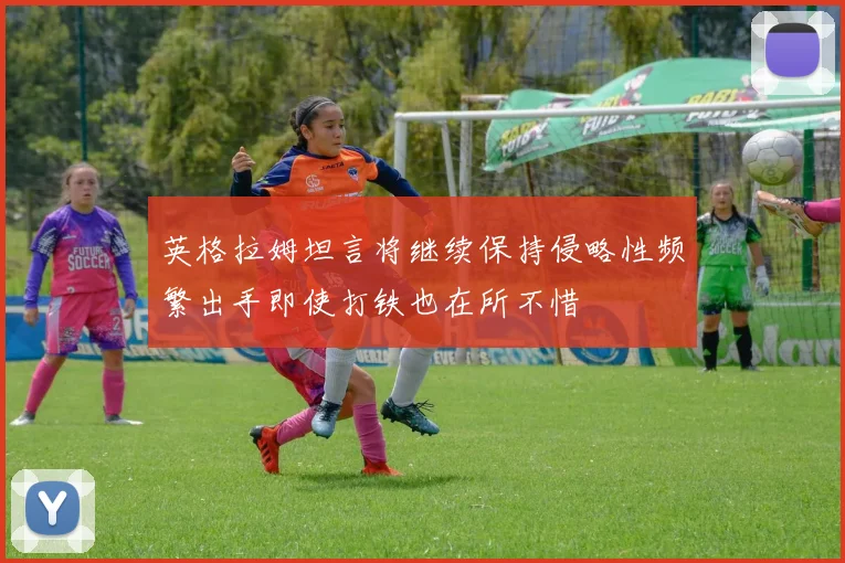 英格拉姆坦言将继续保持侵略性频繁出手即使打铁也在所不惜