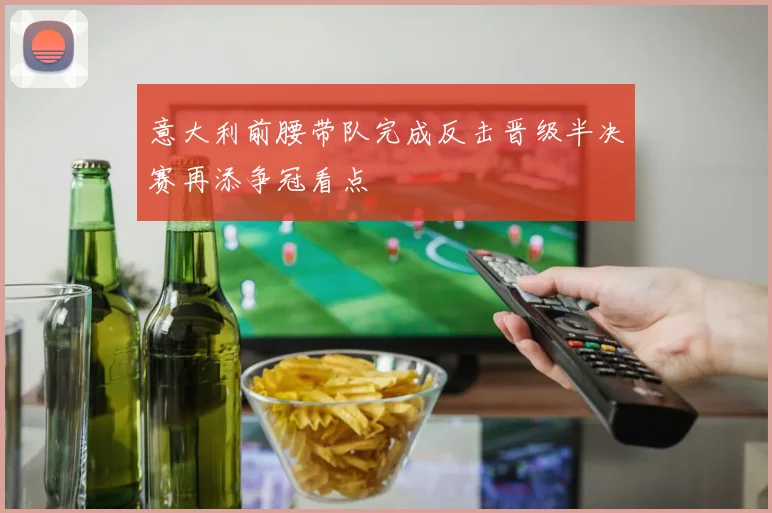 意大利前腰带队完成反击晋级半决赛再添争冠看点