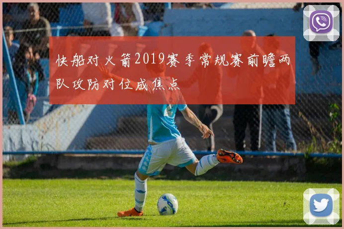 快船对火箭2019赛季常规赛前瞻两队攻防对位成焦点