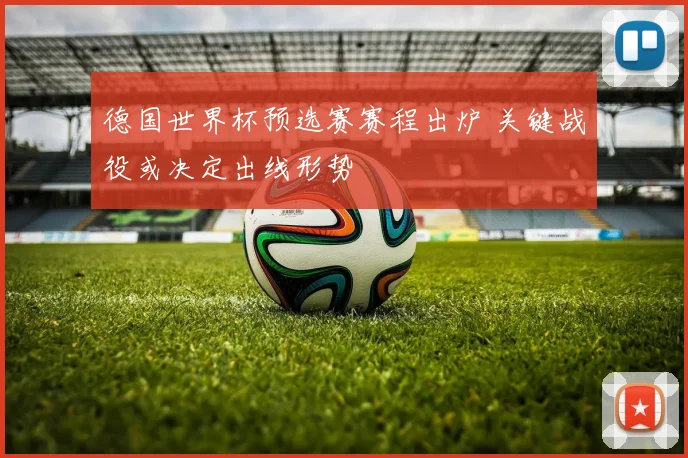 德国世界杯预选赛赛程出炉 关键战役或决定出线形势