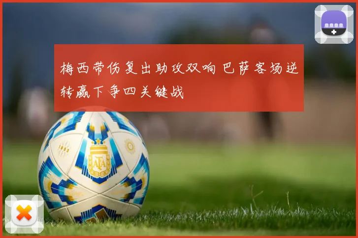梅西带伤复出助攻双响 巴萨客场逆转赢下争四关键战