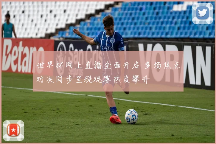 世界杯网上直播全面开启 多场焦点对决同步呈现观赛热度攀升