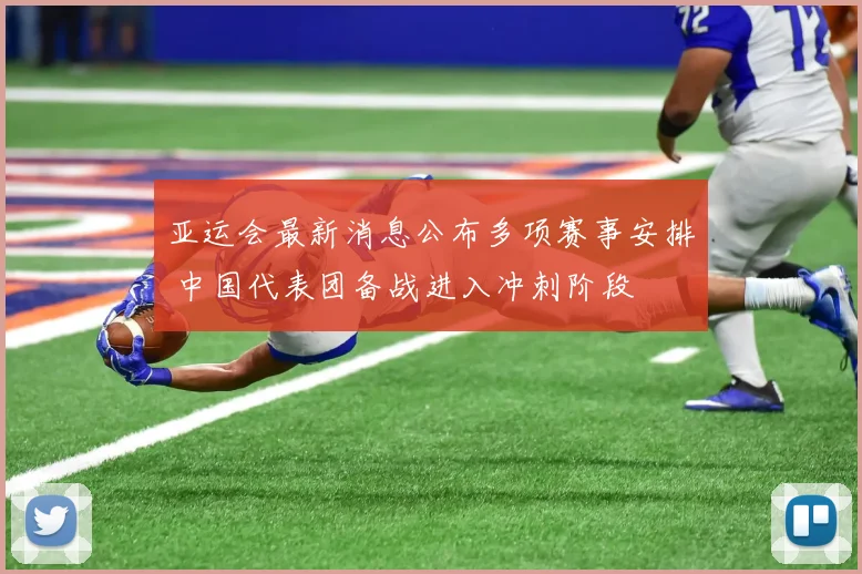 亚运会最新消息公布多项赛事安排 中国代表团备战进入冲刺阶段