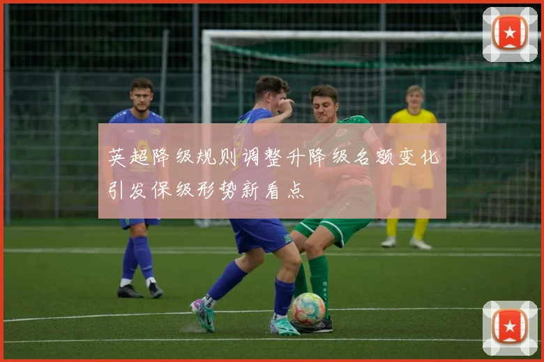 英超降级规则调整升降级名额变化引发保级形势新看点
