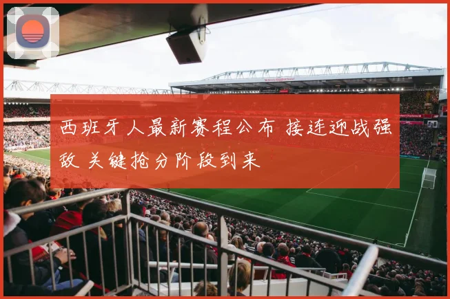 西班牙人最新赛程公布 接连迎战强敌 关键抢分阶段到来
