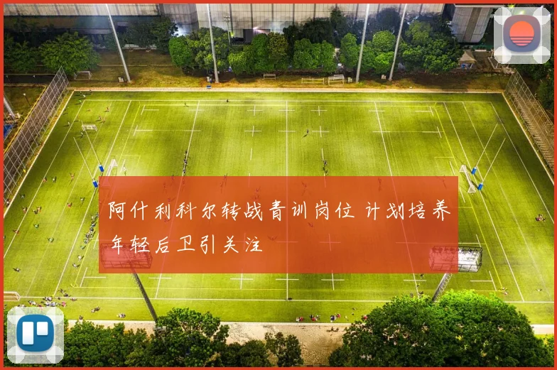 阿什利科尔转战青训岗位 计划培养年轻后卫引关注