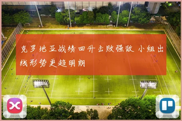 克罗地亚战绩回升击败强敌 小组出线形势更趋明朗