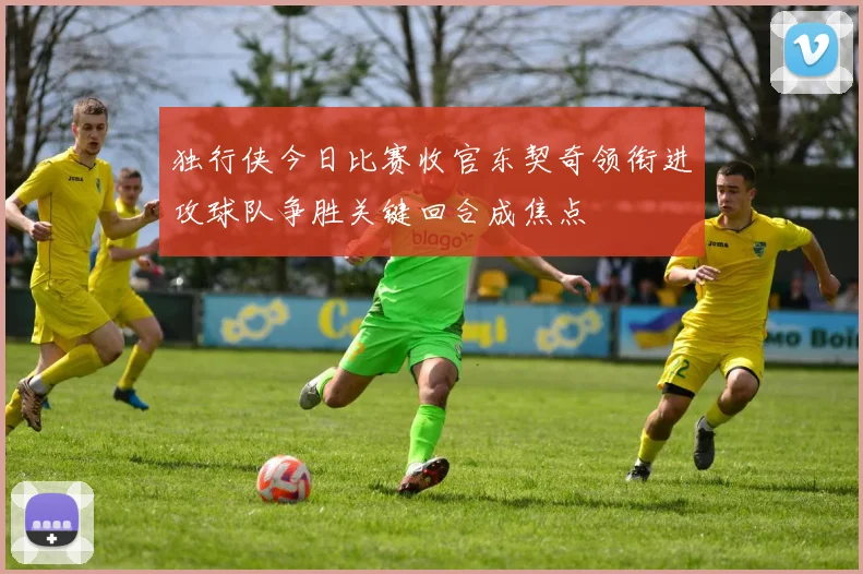 独行侠今日比赛收官东契奇领衔进攻球队争胜关键回合成焦点