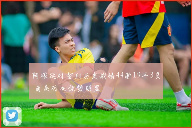 阿根廷对智利历史战绩44胜19平3负 南美对决优势明显