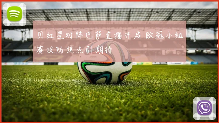 贝红星对阵巴萨直播开启 欧冠小组赛攻防焦点引期待